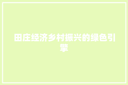 田庄经济乡村振兴的绿色引擎 田庄经济乡村振兴的绿色引擎