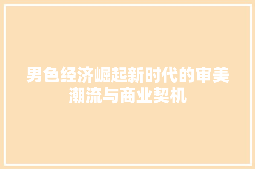 男色经济崛起新时代的审美潮流与商业契机 男色经济崛起新时代的审美潮流与商业契机