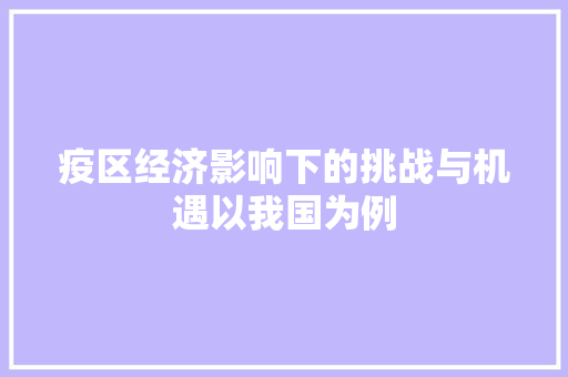 疫区经济影响下的挑战与机遇以我国为例 疫区经济影响下的挑战与机遇以我国为例