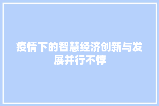 疫情下的智慧经济创新与发展并行不悖 疫情下的智慧经济创新与发展并行不悖