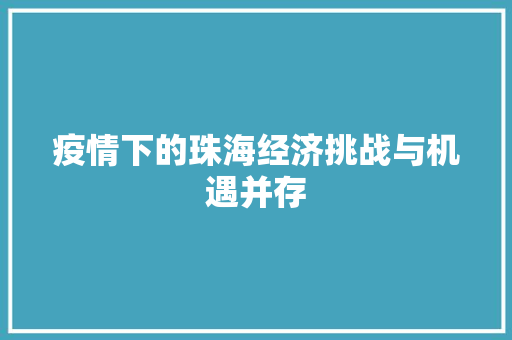 疫情下的珠海经济挑战与机遇并存