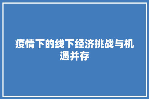 疫情下的线下经济挑战与机遇并存 疫情下的线下经济挑战与机遇并存