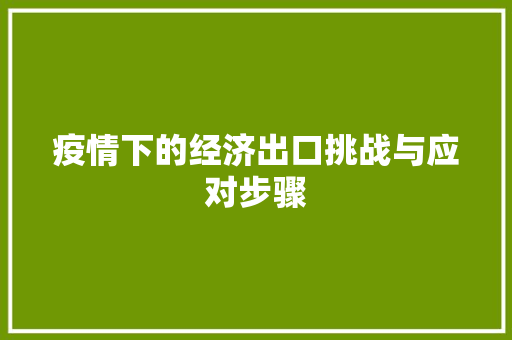 疫情下的经济出口挑战与应对步骤 疫情下的经济出口挑战与应对步骤
