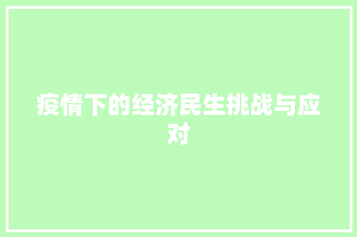 疫情下的经济民生挑战与应对 疫情下的经济民生挑战与应对