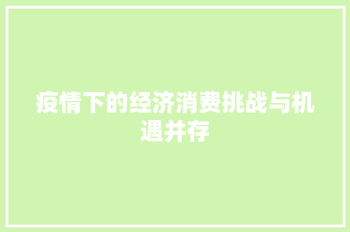 疫情下的经济消费挑战与机遇并存 疫情下的经济消费挑战与机遇并存