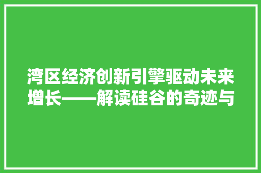 湾区经济创新引擎驱动未来增长——解读硅谷的奇迹与启示 湾区经济创新引擎驱动未来增长——解读硅谷的奇迹与启示