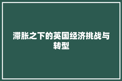 滞胀之下的英国经济挑战与转型 滞胀之下的英国经济挑战与转型