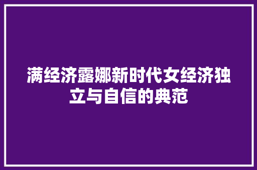 满经济露娜新时代女经济独立与自信的典范 满经济露娜新时代女经济独立与自信的典范