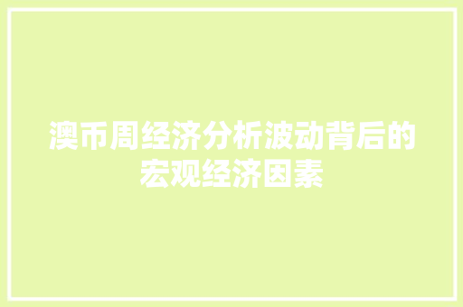 澳币周经济分析波动背后的宏观经济因素 澳币周经济分析波动背后的宏观经济因素
