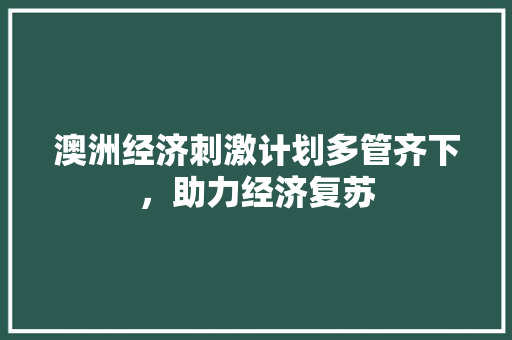 澳洲经济刺激计划多管齐下,助力经济复苏 澳洲经济刺激计划多管齐下,助力经济复苏