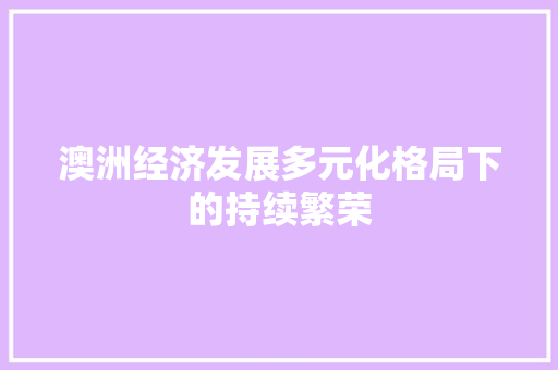 澳洲经济发展多元化格局下的持续繁荣 澳洲经济发展多元化格局下的持续繁荣