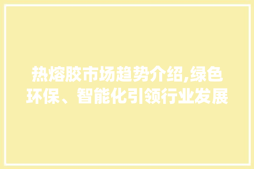 热熔胶市场趋势介绍,绿色环保、智能化引领行业发展_热熔胶的市场趋势 热熔胶市场趋势介绍,绿色环保、智能化引领行业发展_热熔胶的市场趋势