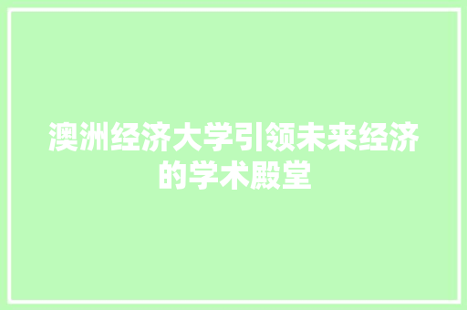 澳洲经济大学引领未来经济的学术殿堂 澳洲经济大学引领未来经济的学术殿堂