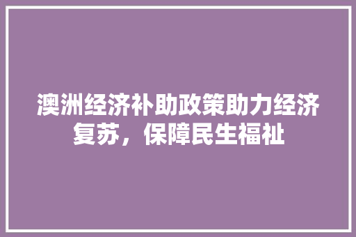 澳洲经济补助政策助力经济复苏,保障民生福祉 澳洲经济补助政策助力经济复苏,保障民生福祉