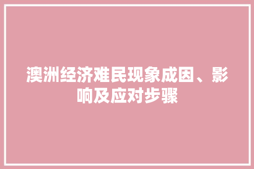 澳洲经济难民现象成因、影响及应对步骤 澳洲经济难民现象成因、影响及应对步骤
