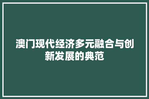 澳门现代经济多元融合与创新发展的典范 澳门现代经济多元融合与创新发展的典范