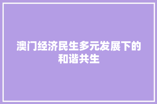 澳门经济民生多元发展下的和谐共生 澳门经济民生多元发展下的和谐共生