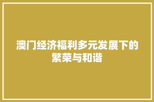 澳门经济福利多元发展下的繁荣与和谐 澳门经济福利多元发展下的繁荣与和谐