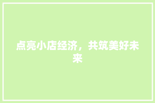 点亮小店经济,共筑美好未来 点亮小店经济,共筑美好未来