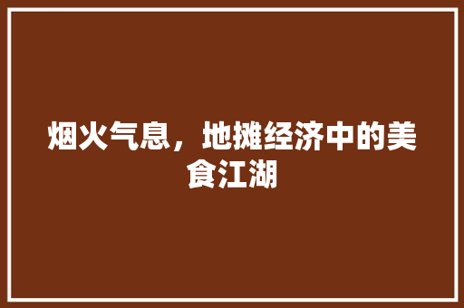 烟火气息,地摊经济中的美食江湖 烟火气息,地摊经济中的美食江湖