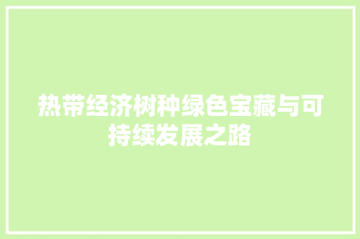 热带经济树种绿色宝藏与可持续发展之路 热带经济树种绿色宝藏与可持续发展之路