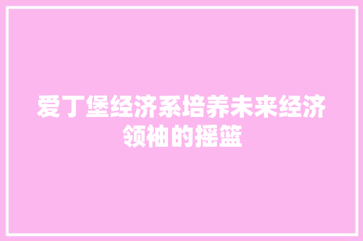 爱丁堡经济系培养未来经济领袖的摇篮 爱丁堡经济系培养未来经济领袖的摇篮