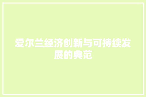 爱尔兰经济创新与可持续发展的典范 爱尔兰经济创新与可持续发展的典范