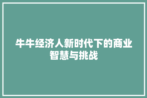 牛牛经济人新时代下的商业智慧与挑战 牛牛经济人新时代下的商业智慧与挑战