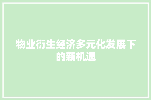 物业衍生经济多元化发展下的新机遇 物业衍生经济多元化发展下的新机遇