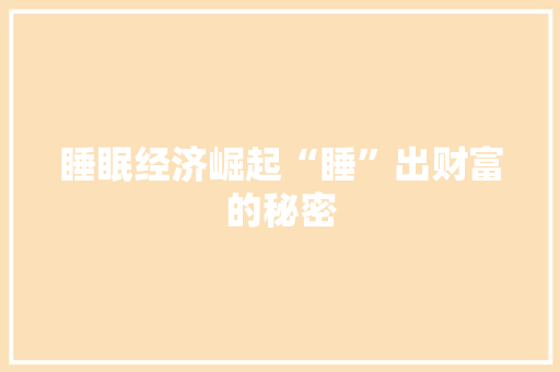 睡眠经济崛起“睡”出财富的秘密 睡眠经济崛起“睡”出财富的秘密