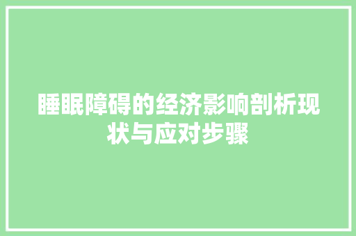 睡眠障碍的经济影响剖析现状与应对步骤 睡眠障碍的经济影响剖析现状与应对步骤