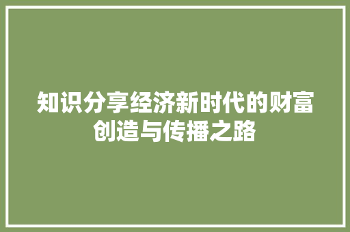 知识分享经济新时代的财富创造与传播之路 知识分享经济新时代的财富创造与传播之路