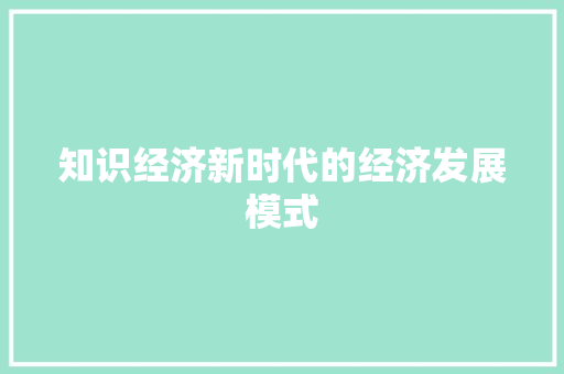 知识经济新时代的经济发展模式 知识经济新时代的经济发展模式