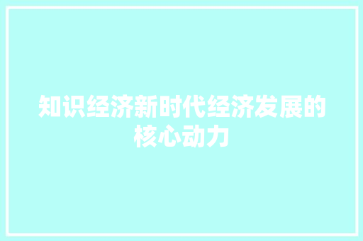 知识经济新时代经济发展的核心动力 知识经济新时代经济发展的核心动力