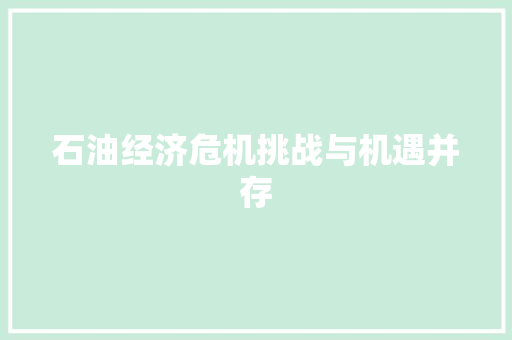 石油经济危机挑战与机遇并存