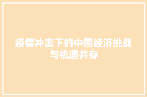 疫情冲击下的中国经济挑战与机遇并存 疫情冲击下的中国经济挑战与机遇并存