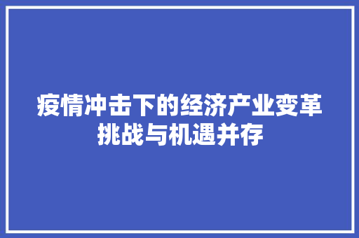 疫情冲击下的经济产业变革挑战与机遇并存 疫情冲击下的经济产业变革挑战与机遇并存