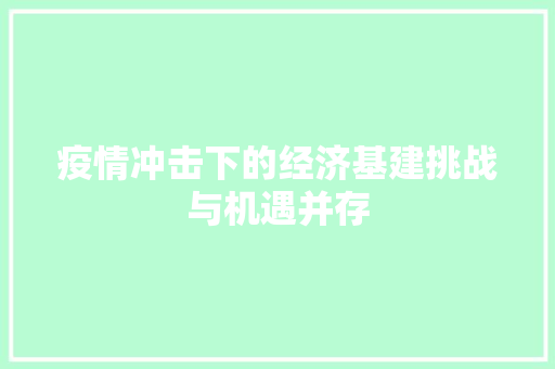 疫情冲击下的经济基建挑战与机遇并存 疫情冲击下的经济基建挑战与机遇并存