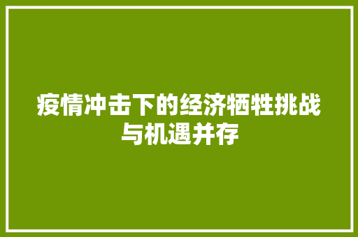 疫情冲击下的经济牺牲挑战与机遇并存 疫情冲击下的经济牺牲挑战与机遇并存