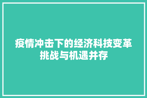 疫情冲击下的经济科技变革挑战与机遇并存 疫情冲击下的经济科技变革挑战与机遇并存