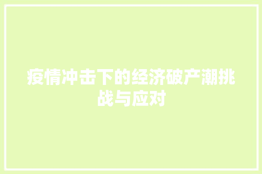 疫情冲击下的经济破产潮挑战与应对 疫情冲击下的经济破产潮挑战与应对