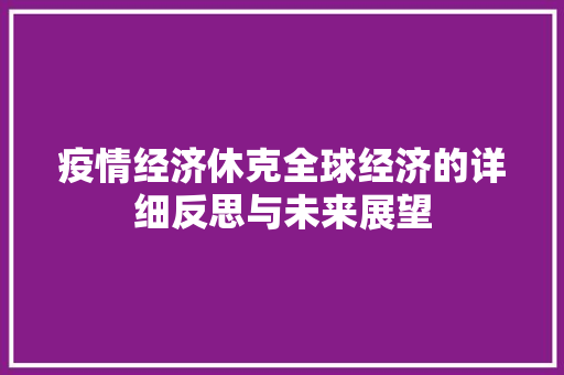 疫情经济休克全球经济的详细反思与未来展望 疫情经济休克全球经济的详细反思与未来展望