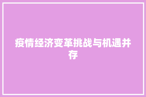 疫情经济变革挑战与机遇并存 疫情经济变革挑战与机遇并存