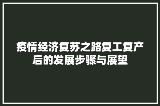 疫情经济复苏之路复工复产后的发展步骤与展望 疫情经济复苏之路复工复产后的发展步骤与展望