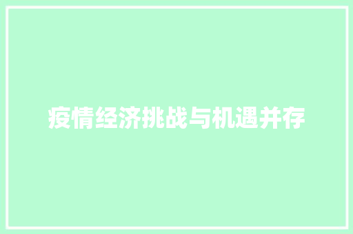 疫情经济挑战与机遇并存 疫情经济挑战与机遇并存
