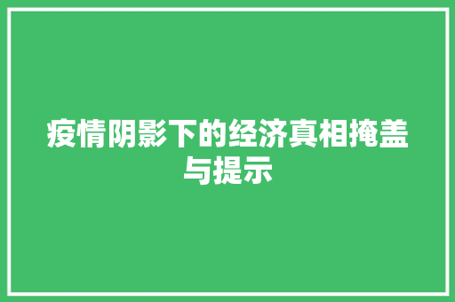 疫情阴影下的经济真相掩盖与提示 疫情阴影下的经济真相掩盖与提示