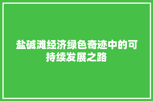 盐碱滩经济绿色奇迹中的可持续发展之路 盐碱滩经济绿色奇迹中的可持续发展之路