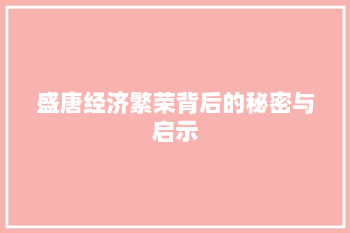 盛唐经济繁荣背后的秘密与启示 盛唐经济繁荣背后的秘密与启示