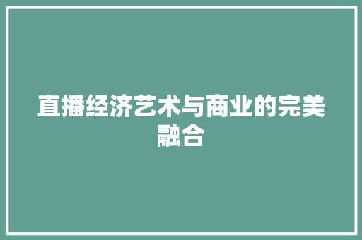 直播经济艺术与商业的完美融合 直播经济艺术与商业的完美融合