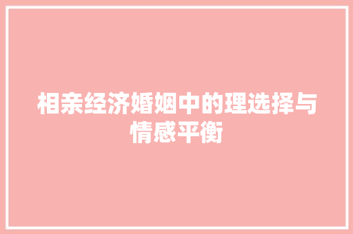 相亲经济婚姻中的理选择与情感平衡 相亲经济婚姻中的理选择与情感平衡